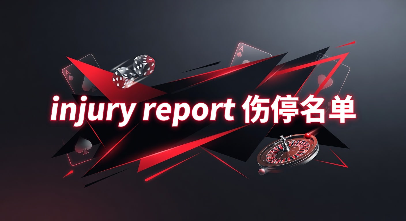 injury report 伤停名单：赛前研判与临场更新
